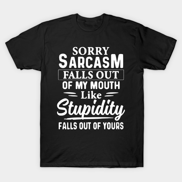 Sorry Sarcasm Falls Out Of My Mouth Like Stupidity Falls Out Of Yours T-Shirt by AbundanceSeed